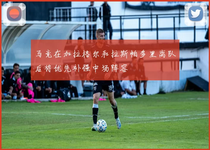 马竞在加拉格尔和拉斯帕多里离队后将优先补强中场阵容
