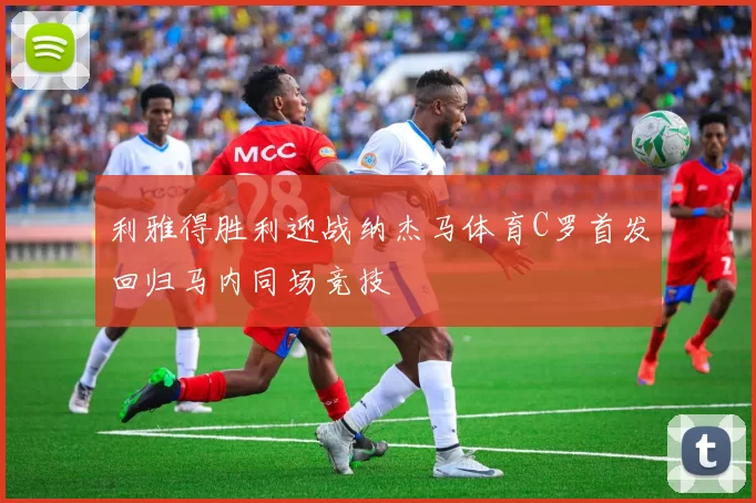 利雅得胜利迎战纳杰马体育C罗首发回归马内同场竞技