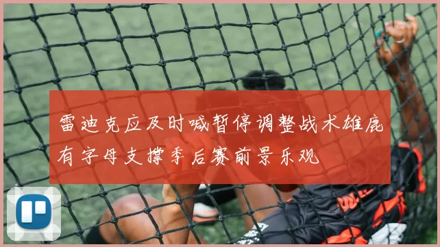 雷迪克应及时喊暂停调整战术雄鹿有字母支撑季后赛前景乐观