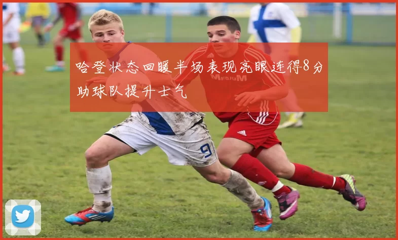 哈登状态回暖半场表现亮眼连得8分助球队提升士气
