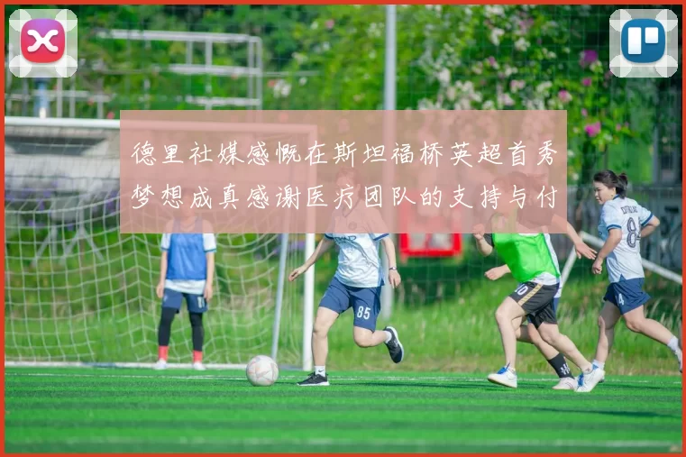 德里社媒感慨在斯坦福桥英超首秀梦想成真感谢医疗团队的支持与付出