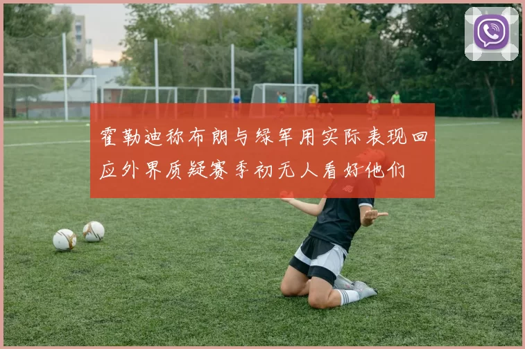 霍勒迪称布朗与绿军用实际表现回应外界质疑赛季初无人看好他们