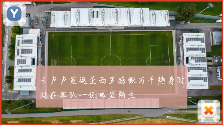 卡卢卢重返圣西罗感慨万千热身时站在客队一侧略显陌生