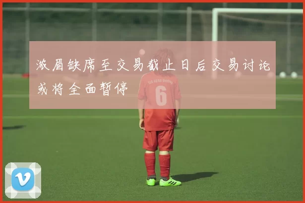 浓眉缺席至交易截止日后交易讨论或将全面暂停